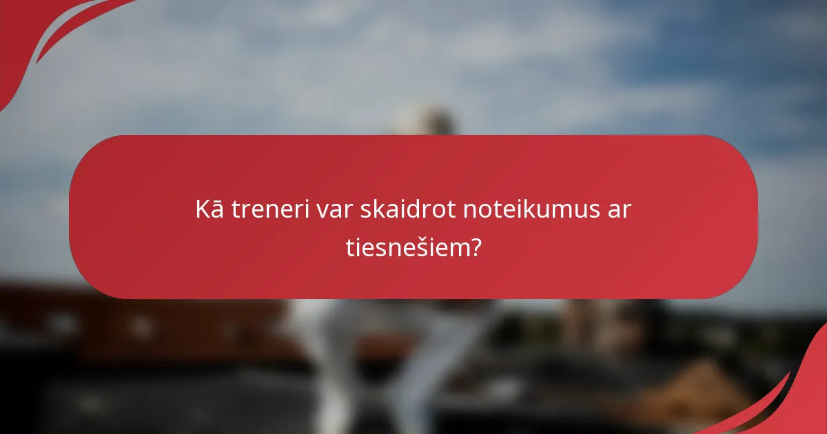 Kā treneri var skaidrot noteikumus ar tiesnešiem?