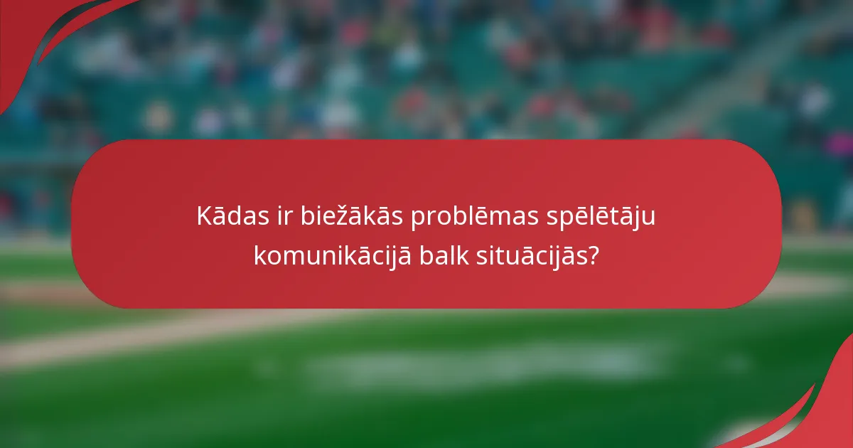 Kādas ir biežākās problēmas spēlētāju komunikācijā balk situācijās?