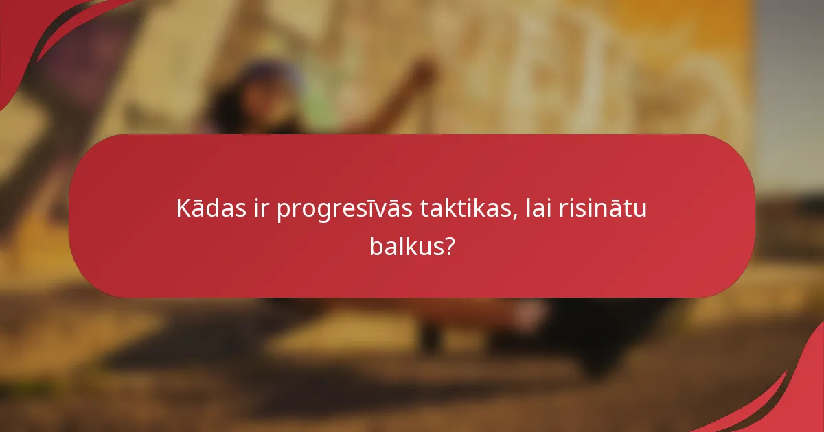 Kādas ir progresīvās taktikas, lai risinātu balkus?