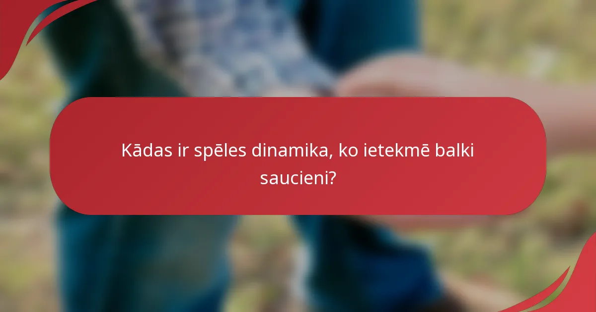 Kādas ir spēles dinamika, ko ietekmē balki saucieni?