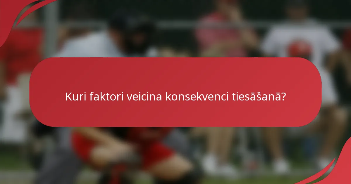 Kuri faktori veicina konsekvenci tiesāšanā?